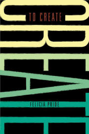 To Create: Black Writers, Filmmakers, Storytellers, Artists, and Media-Makers Riff on Art, Careers, Life, and the Beautiful Mess in Between  by Felicia Pride
