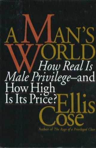 Book Cover Image of A Man’s World: How Real Is Male Privilege - And How High Is Its Price? by Ellis Cose