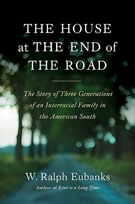 Book Cover Image of The House at the End of the Road: The Story of Three Generations of an Interracial Family in the American South by W. Ralph Eubanks