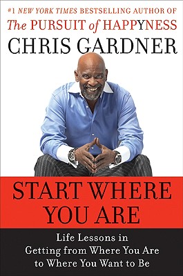 Book Cover Image of Start Where You Are: Life Lessons In Getting From Where You Are To Where You Want To Be by Chris Gardner and Mim E. Rivas