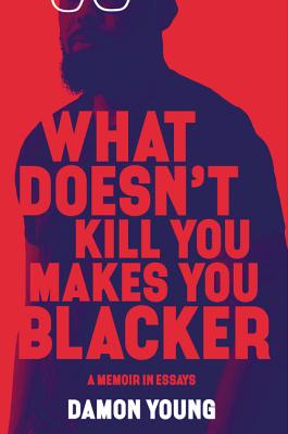 Book Cover Image of What Doesn’t Kill You Makes You Blacker: A Memoir in Essays by Damon Young