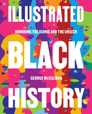 Book Cover Image of Illustrated Black History: Honoring the Iconic and the Unseen by George McCalman