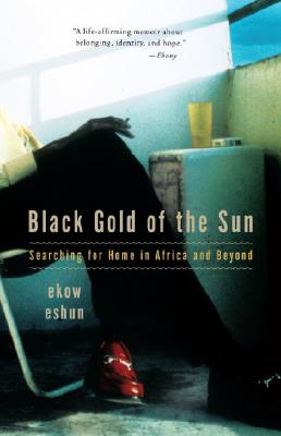 Click for more detail about Black Gold of the Sun: Searching for Home in Africa and Beyond by Ekow Eshun