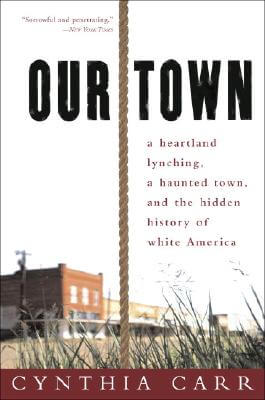 Click for more detail about Our Town: A Heartland Lynching, a Haunted Town, and the Hidden History of White America by Cynthia Carr