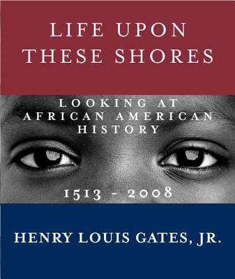 Book Cover Image of Life Upon These Shores: Looking At African American History, 1513-2008 by Henry Louis Gates, Jr.