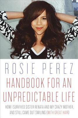 Book Cover Image of Handbook For An Unpredictable Life: How I Survived Sister Renata And My Crazy Mother, And Still Came Out Smiling (With Great Hair) by Rosie Perez