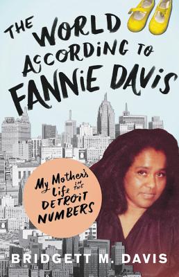 Click for more detail about The World According to Fannie Davis: My Mother’s Life in the Detroit Numbers by Bridgett M. Davis