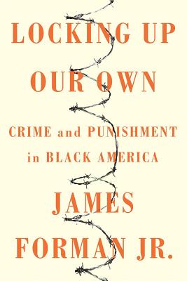 Book Cover Image of Locking Up Our Own: Crime and Punishment in Black America by James Forman Jr.