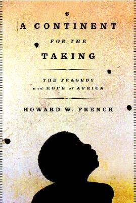 Book Cover Image of A Continent for the Taking: The Tragedy and Hope of Africa by Howard W. French