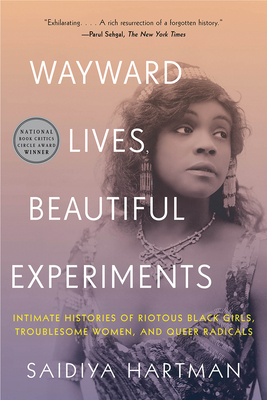 Click for a larger image of Wayward Lives, Beautiful Experiments: Intimate Histories of Riotous Black Girls, Troublesome Women, and Queer Radicals