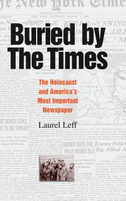 Book Cover Image of Buried by the Times: The Holocaust and America’s Most Important Newspaper by Laurel Leff