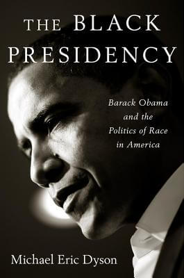 Book Cover Image of The Black Presidency: Barack Obama and the Politics of Race in America by Michael Eric Dyson