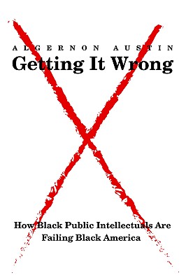 Book Cover Image of Getting It Wrong: How Black Public Intellectuals Are Failing Black America by Algernon Austin
