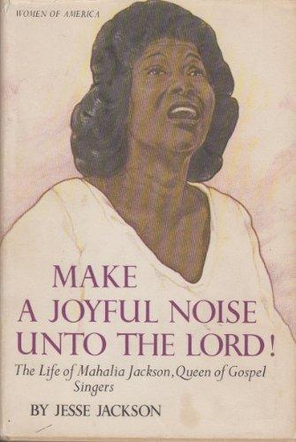 Book Cover Image of Make a Joyful Noise Unto the Lord! the Life of Mahalia Jackson, Queen of Gospel Singers (Women of America) by Jesse Jackson