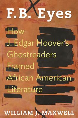 Book Cover Image of F.B. Eyes: How J. Edgar Hoover’s Ghostreaders Framed African American Literature by William J. Maxwell