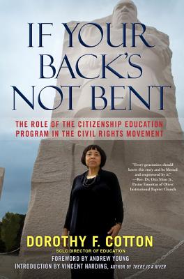 Book Cover Image of If Your Back’s Not Bent: The Role of the Citizenship Education Program in the Civil Rights Movement by Dorothy F. Cotton