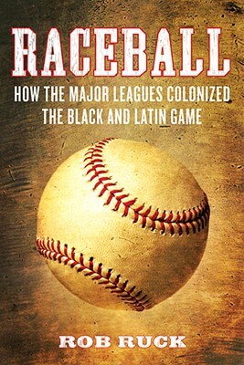 Book Cover Image of Raceball: How The Major Leagues Colonized The Black And Latin Game by Rob Ruck