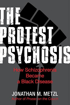 Book Cover Image of The Protest Psychosis: How Schizophrenia Became A Black Disease by Jonathan Metzl
