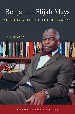 Book Cover Image of Benjamin Elijah Mays, Schoolmaster of the Movement: A Biography by Randal Maurice Jelks