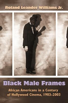 Book Cover Image of Black Male Frames: African Americans In A Century Of Hollywood Cinema, 1903-2003 (Television And Popular Culture) by Roland Leander Williams Jr.