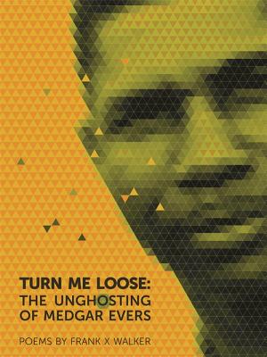 Book Cover Image of Turn Me Loose: The Unghosting of Medgar Evers by Frank X. Walker