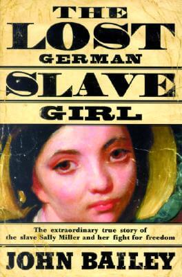 Book Cover Image of The Lost German Slave Girl: The Extraordinary True Story Of Sally Miller And Her Fight For Freedom in Old New Orleans by John Bailey