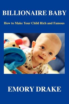 Book Cover Image of Billionaire Baby: How To Make Your Child Rich and Famous by Emory Drake
