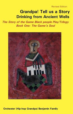 Book Cover Image of Grandpa! Tell Us a Story Drinking from Ancient Wells the Story of the Game Black People Play/Trilogy Book One: The Game’s Soul by Orchester Benjamin