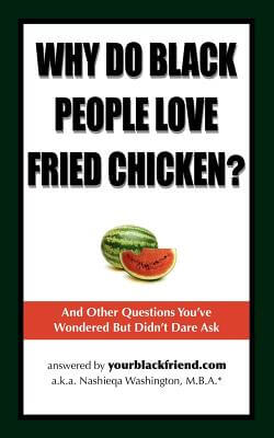 Book Cover Image of Why Do Black People Love Fried Chicken? And Other Questions You’ve Wondered But Didn’t Dare Ask by Nashieqa Washington