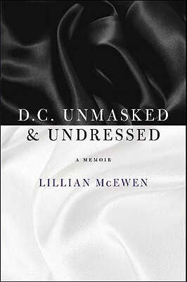 Book Cover Image of D.C. Unmasked & Undressed: A Memoir by Lillian McEwen