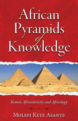 Book Cover Image of African Pyramids of Knowledge: Kemet, Afrocentricity and Africology by Molefi Kete Asante