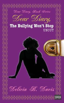 Click for more detail about Dear Diary, The Bullying Won’t Stop UNCUT by Delicia B. Davis
