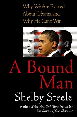 Book Cover Image of A Bound Man: Why We Are Excited About Obama And Why He Can’t Win by Shelby Steele