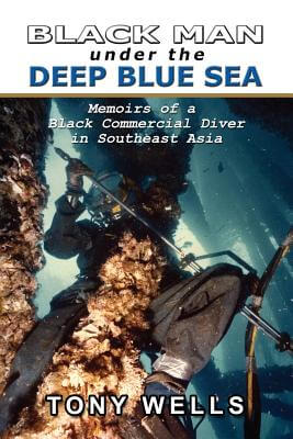 Book Cover Image of Black Man Under The Deep Blue Sea: Memoirs Of A Black Commercial Diver In Southeast Asia by Tony Wells