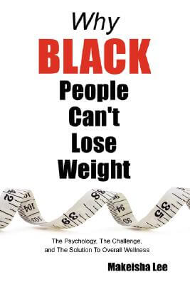 Book Cover Image of Why Black People Can’t Lose Weight: The Psychology, The Challenge, And The Solution To Overall Wellness by Makeisha Lee