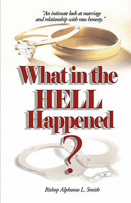 Book Cover Image of What In The Hell Happened?: An Intimate Look At Marriage And Relationship With Raw Honesty. by Bishop Alphonso L Smith