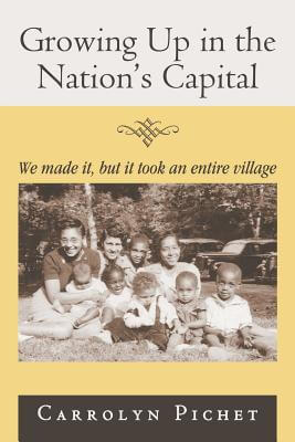 Book Cover Image of Growing Up In The Nation’s Capital: We Made It, But It Took An Entire Village by Carrolyn Pichet
