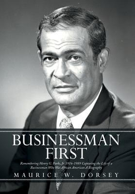 Click for more detail about Businessman First: Remembering Henry G. Parks, Jr. 1916-1989 Capturing the Life of a Businessman Who by Maurice W. Dorsey
