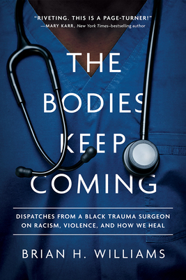 Book Cover Image of The Bodies Keep Coming: Dispatches from a Black Trauma Surgeon on Racism, Violence, and How We Heal by Brian H. Williams