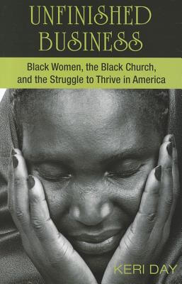 Book Cover Image of Unfinished Business: Black Women, The Black Church, And The Struggle To Thrive In America by Keri Day
