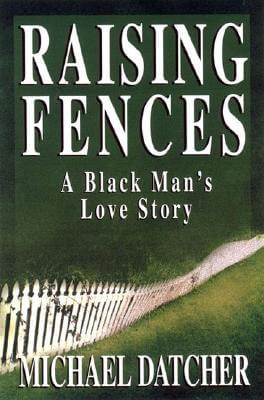 Click for more detail about Raising Fences: A Black Man’s Love Story by Michael Datcher