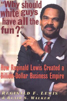 Book Cover Image of Why Should White Guys Have All The Fun?: How Reginald Lewis Created A Billion-Dollar Business Empire by Reginald F. Lewis and Blair S. Walker