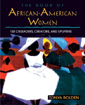 Book Cover Image of The Book of African-American Women: 150 Crusaders, Creators, and Uplifters by Tonya Bolden