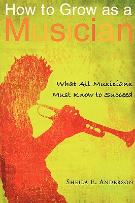 Book Cover Image of How to Grow as a Musician: What All Musicians Must Know to Succeed by Sheila E. Anderson