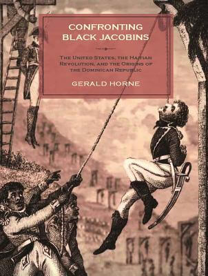 Book Cover Image of Confronting Black Jacobins: The U.S., the Haitian Revolution, and the Origins of the Dominican Republic by Gerald Horne