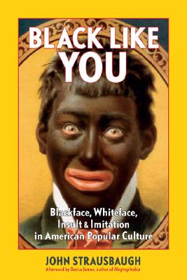 Book Cover Image of Black Like You: Blackface, Whiteface, Insult & Imitation in American Popular Culture by John Strausbaugh