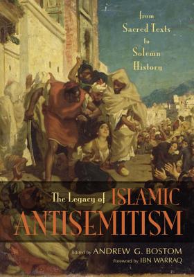 Book Cover Image of The Legacy Of Islamic Antisemitism: From Sacred Texts To Solemn History by Andrew G. Bostom
