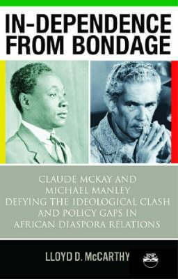 Book Cover Image of In-dependence from Bondage: Claude McKay and Michael Manley Defying the Ideological Clash and Policy Gaps in African Diaspora Relations by Lloyd D. McCarthy