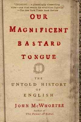 Book Cover Image of Our Magnificent Bastard Tongue: The Untold History of English by John McWhorter