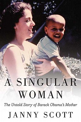 Click for a larger image of A Singular Woman: The Untold Story of Barack Obama’s Mother